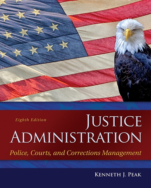 Peak, Justice Administration Police, Courts, and Corrections Management, 8th Edition Pearson