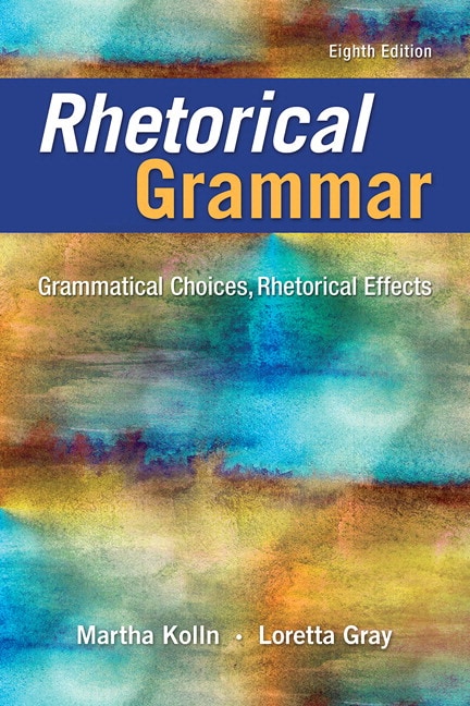 Rhetorical Grammar: Grammatical Choices, Rhetorical Effects, 8th Edition