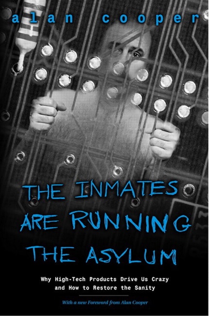Inmates Are Running the Asylum, The: Why High Tech Products Drive Us Crazy and How to Restore the Sanity, 2nd Edition